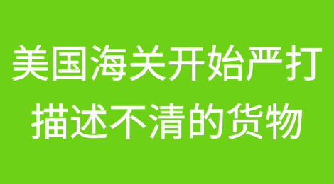 美国海关开始严打描述不清的货物