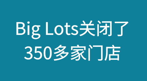 Big Lots在申请破产后关闭了350多家门店，并计划再关闭数百家门店