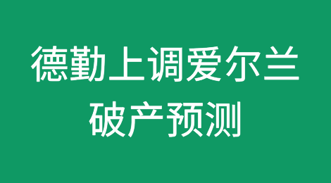 德勤根据今天公布的新数据上调爱尔兰破产预测