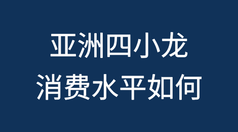 亚洲四小龙消费水平如何？