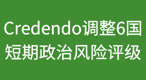 Credendo将3个国家的短期政治风险评级上调，3个国家的评级被下调