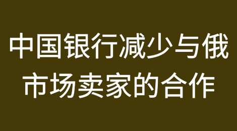 中国的商业银行减少与俄罗斯市场卖家的合作