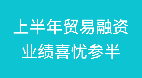 上半年贸易融资业绩喜忧参半，但贸易复苏参差不齐