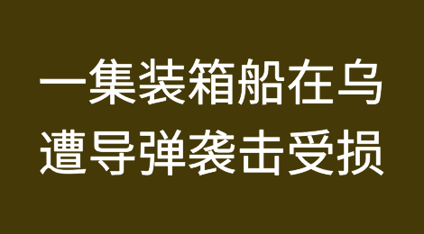 一艘集装箱船在敖德萨港遭遇导弹袭击受损