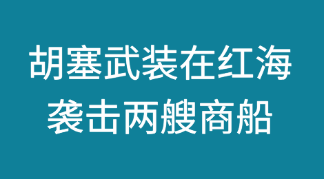 胡塞武装宣称在红海袭击两艘商船并造成严重破坏