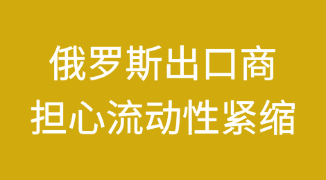 俄罗斯出口商担心流动性紧缩，因为制裁风险导致支付停滞