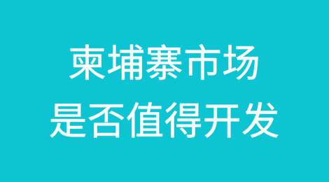 柬埔寨市场是否值得开发？