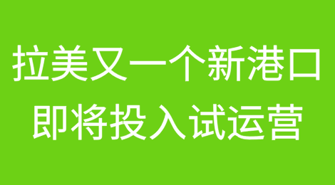 拉美地区又一个新的港口即将投入试运营