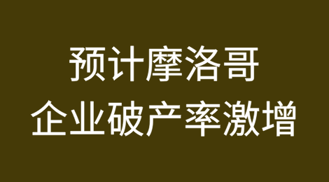预计2024-2025年摩洛哥企业破产率将激增