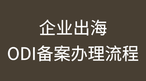 企业出海，一文让你搞懂ODI备案办理流程