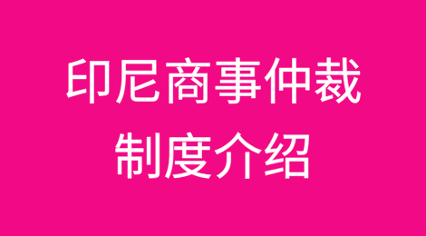 境外诉讼仲裁实务丨印尼商事仲裁制度介绍