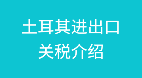 土耳其进出口关税介绍