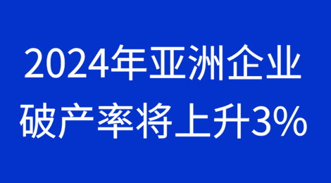 2024年亚洲企业破产率将上升3%