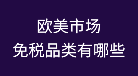 欧美市场免税品类有哪些？