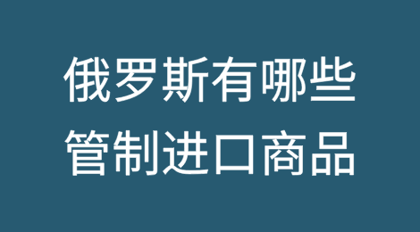 俄罗斯有哪些管制进口商品？