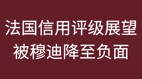 穆迪将法国信用评级展望降至负面