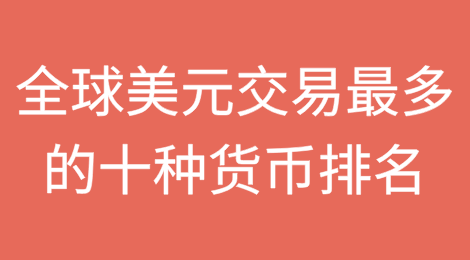 全球美元交易最多的十种货币排名
