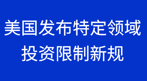 美国发布特定领域投资限制新规，明年1月2日生效