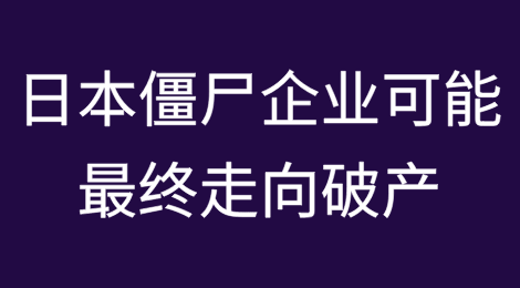 日本央行加息，僵尸企业可能最终走向破产