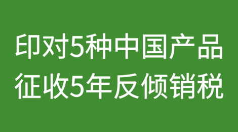 印度对5种中国产品征收为期5年的反倾销税