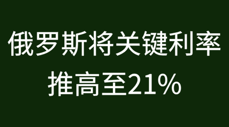 因战争制裁的俄罗斯将关键利率推高至21%