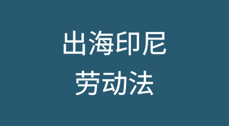 出海印尼篇——不可不知的印尼劳动法