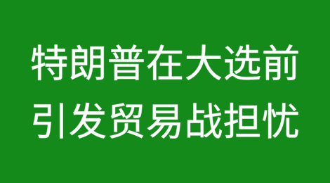 特朗普在大选前引发贸易战担忧