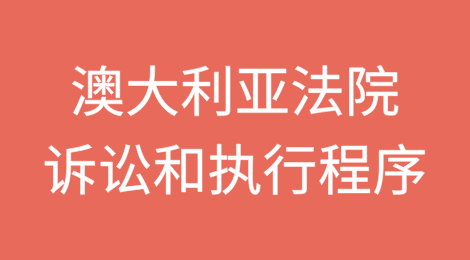 澳大利亚法院诉讼和执行程序介绍