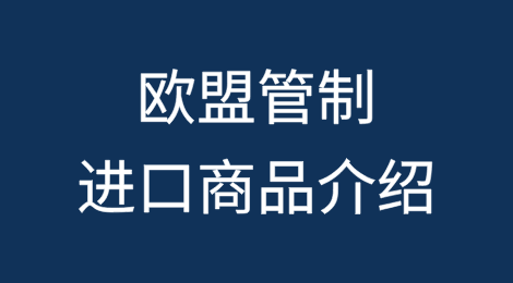 欧盟管制进口商品介绍