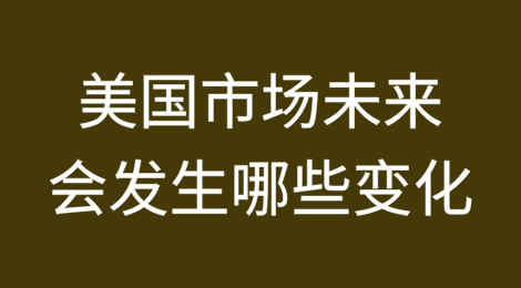 美国市场未来会发生哪些变化？