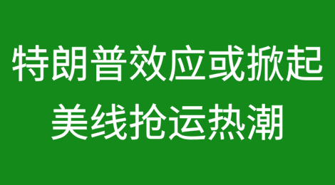连续上涨！特朗普效应或掀起美线抢运热潮？