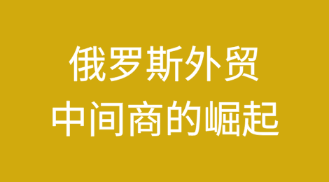 俄罗斯外贸中间商的崛起