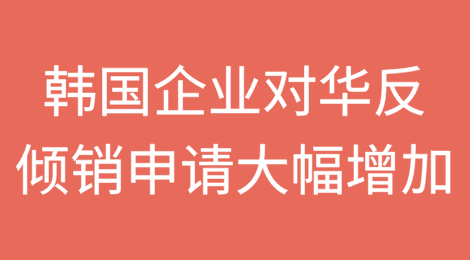 韩国企业对华反倾销申请今年大幅增加