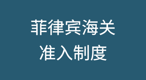 菲律宾海关准入制度