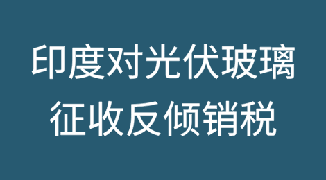 印度可能对来自中国和越南的光伏玻璃征收反倾销税