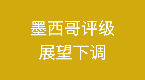 穆迪将墨西哥的评级展望从“稳定”下调为“负面”