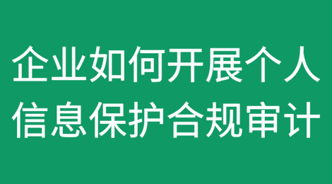 《网数条例》施行后，企业如何开展个人信息保护合规审计