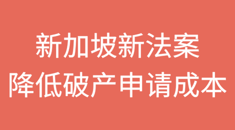 新加坡新法案降低破产申请成本，引入简化标准