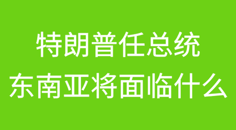 特朗普2.0总统任期：东南亚将面临什么？