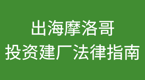 出海摩洛哥投资建厂法律指南（上）