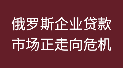 俄罗斯企业贷款市场正走向危机，专家警告说，中央银行的高利率正将许多大型企业推向破产境地