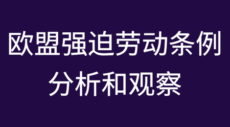 关于《欧盟市场禁止强迫劳动产品条例》的分析和观察