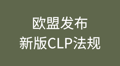 欧盟发布新版CLP法规，严格管控危险化学物质
