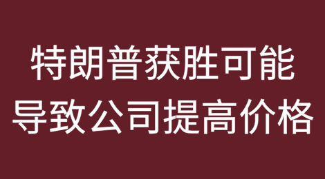 特朗普获胜可能导致公司提高价格的原因分析