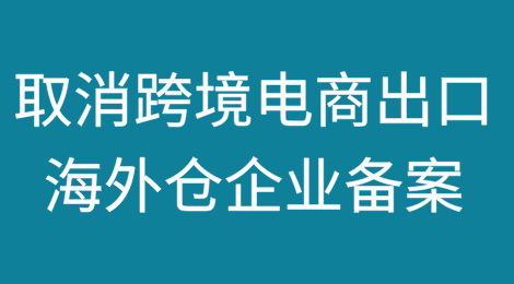 海关总署：取消跨境电商出口海外仓企业备案！