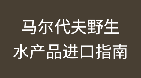 马尔代夫野生水产品进口指南