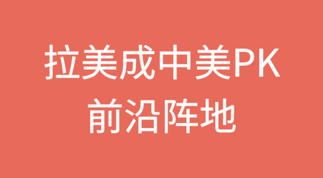 拉美已成为中美PK的前沿阵地？
