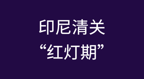 印尼清关“红灯期”预警