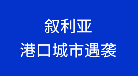 叙利亚主要港口城市遇袭，有仓库受损