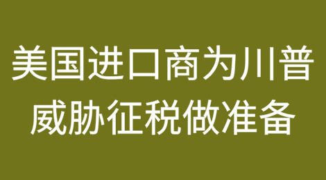 美国进口商竞相为唐纳德·特朗普威胁征收关税做准备